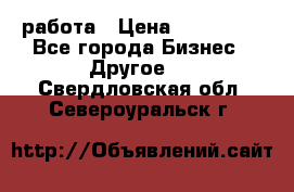 работа › Цена ­ 100 000 - Все города Бизнес » Другое   . Свердловская обл.,Североуральск г.